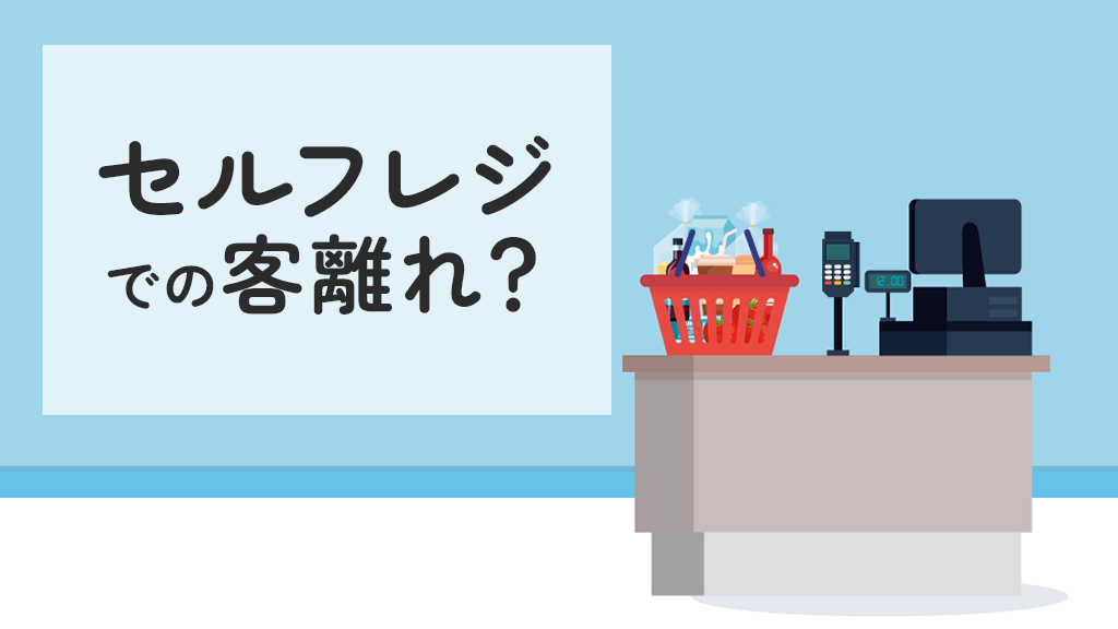 セルフレジによる客離れを防ぐには？顧客が嫌がる理由と改善策を紹介