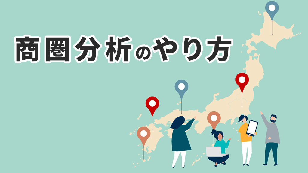 商圏分析のやり方とは？経営戦略に欠かせない情報収集と活用術