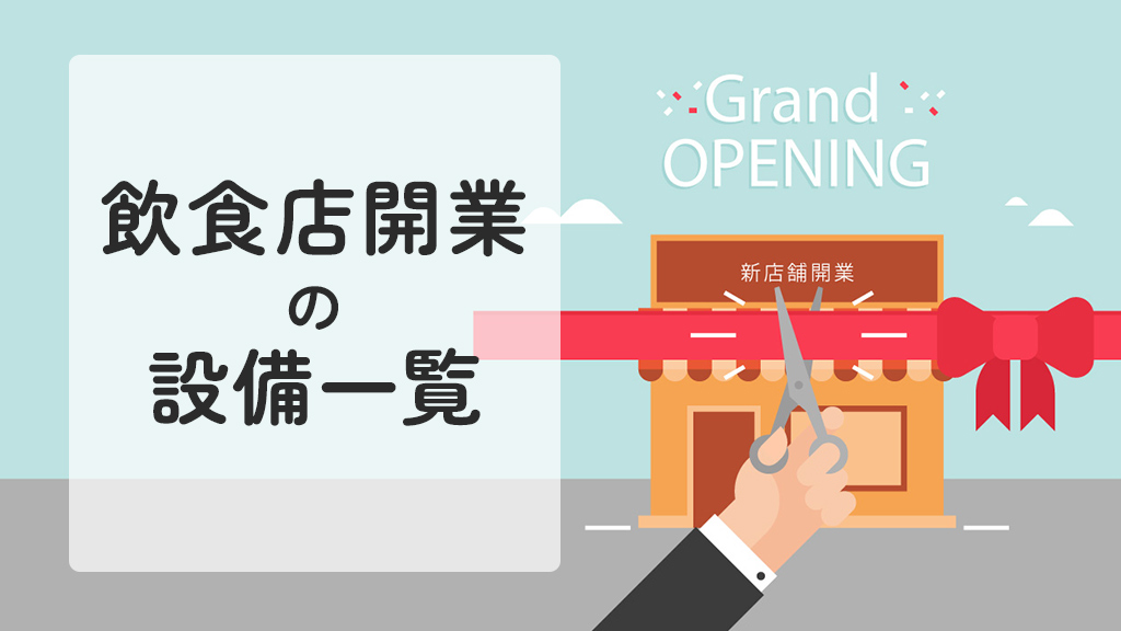 飲食店開業に必要な設備一覧｜準備すべき備品や選定時の注意点を解説