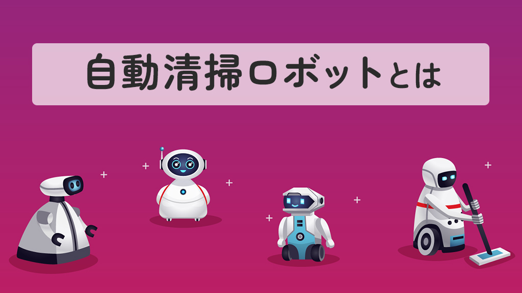 自動清掃ロボットとは？導入メリットや選ぶ際のポイントも解説