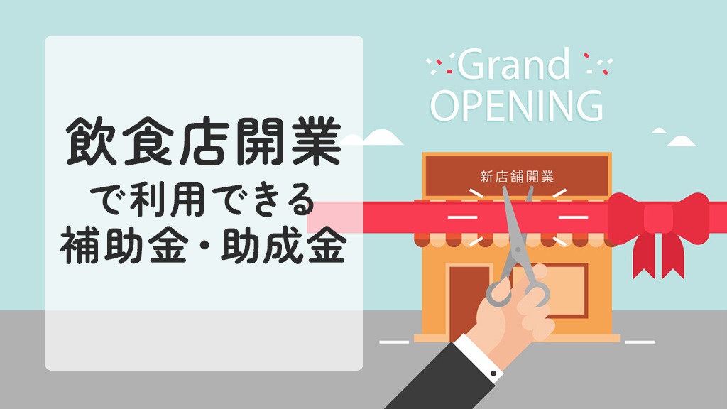 【2025年最新】飲食店開業に利用できる補助金・助成金制度まとめ！自治体独自の制度も紹介