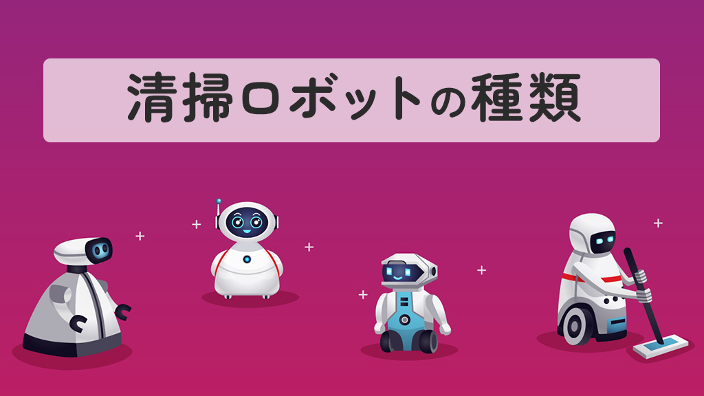 清掃ロボットの種類とは？種類ごとのおすすめ5選も紹介