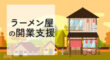 ラーメン屋の開業支援