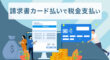 請求書カード払いで税金の支払い