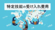 特定技能外国人の受け入れ費用とは