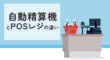 自動精算機とPOSレジの違い