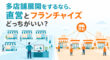 多店舗展開にするなら直営？フランチャイズ？
