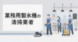 業務用製氷機の清掃業者